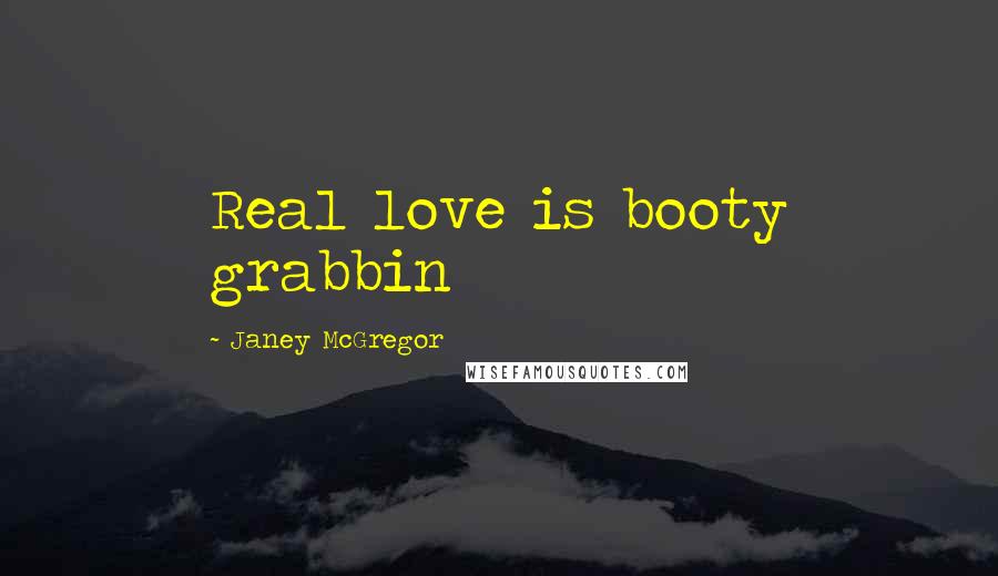 Janey McGregor Quotes: Real love is booty grabbin