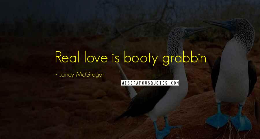 Janey McGregor Quotes: Real love is booty grabbin