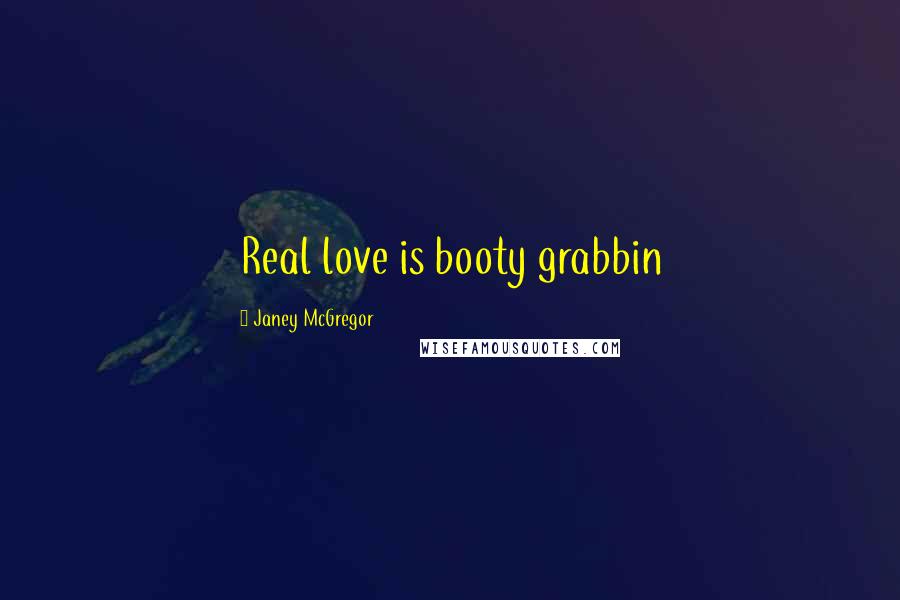 Janey McGregor Quotes: Real love is booty grabbin
