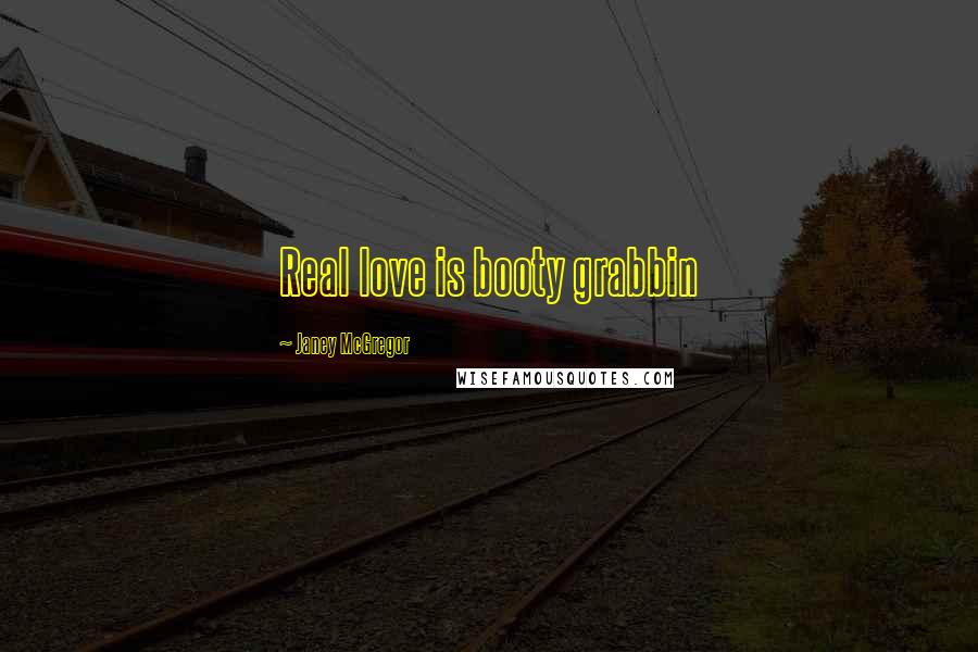 Janey McGregor Quotes: Real love is booty grabbin