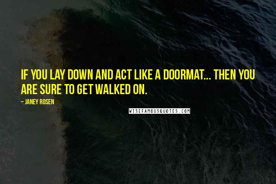 Janey Rosen Quotes: If you lay down and act like a doormat... then you are sure to get walked on.