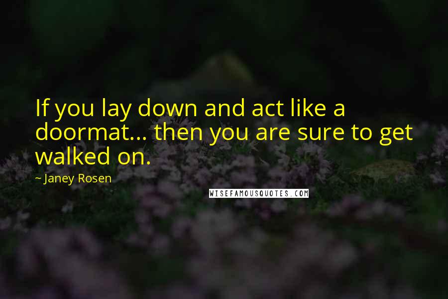 Janey Rosen Quotes: If you lay down and act like a doormat... then you are sure to get walked on.