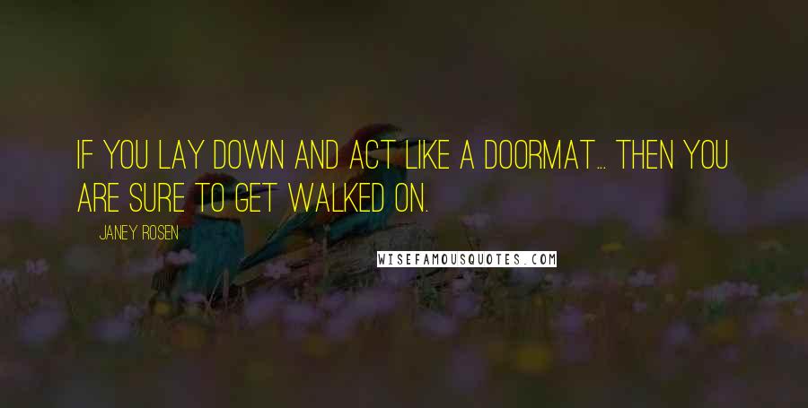 Janey Rosen Quotes: If you lay down and act like a doormat... then you are sure to get walked on.