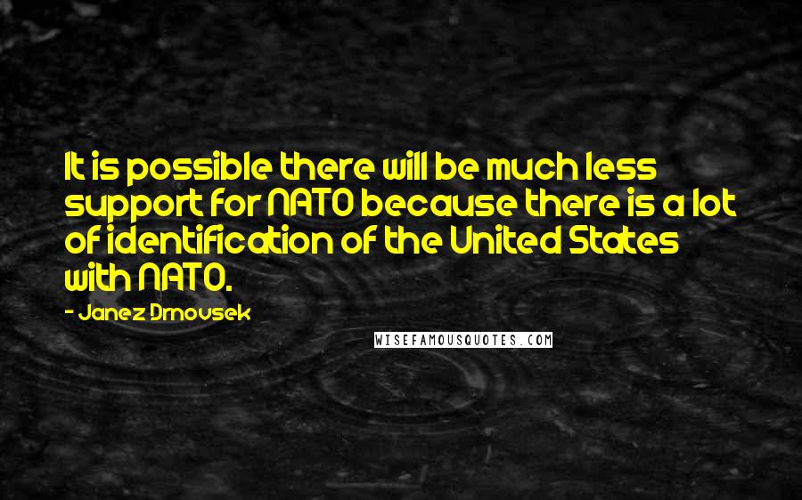 Janez Drnovsek Quotes: It is possible there will be much less support for NATO because there is a lot of identification of the United States with NATO.