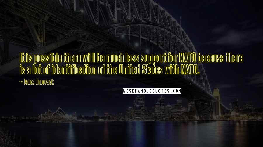 Janez Drnovsek Quotes: It is possible there will be much less support for NATO because there is a lot of identification of the United States with NATO.