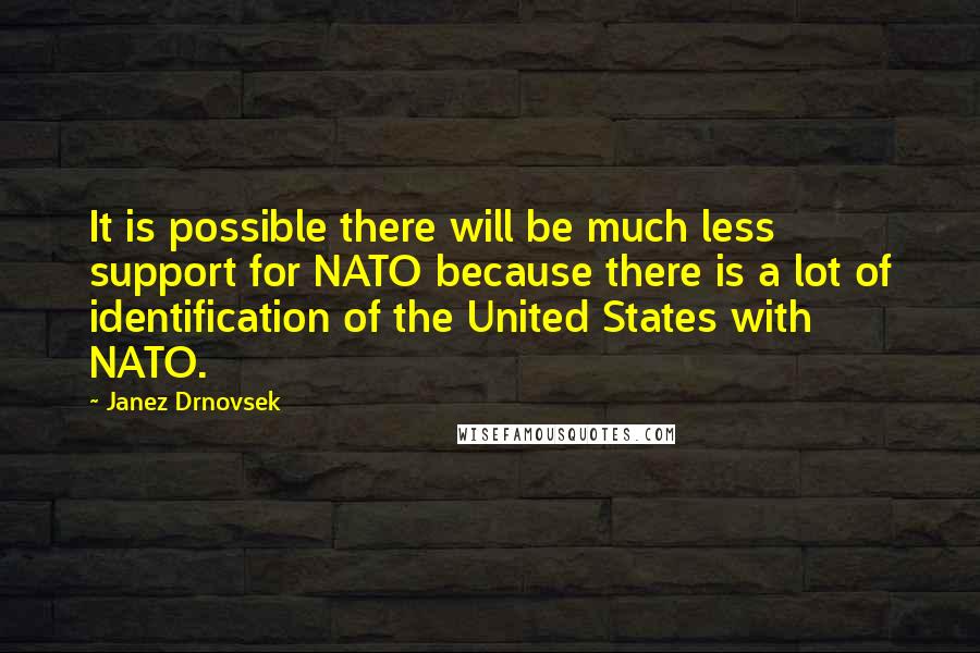 Janez Drnovsek Quotes: It is possible there will be much less support for NATO because there is a lot of identification of the United States with NATO.