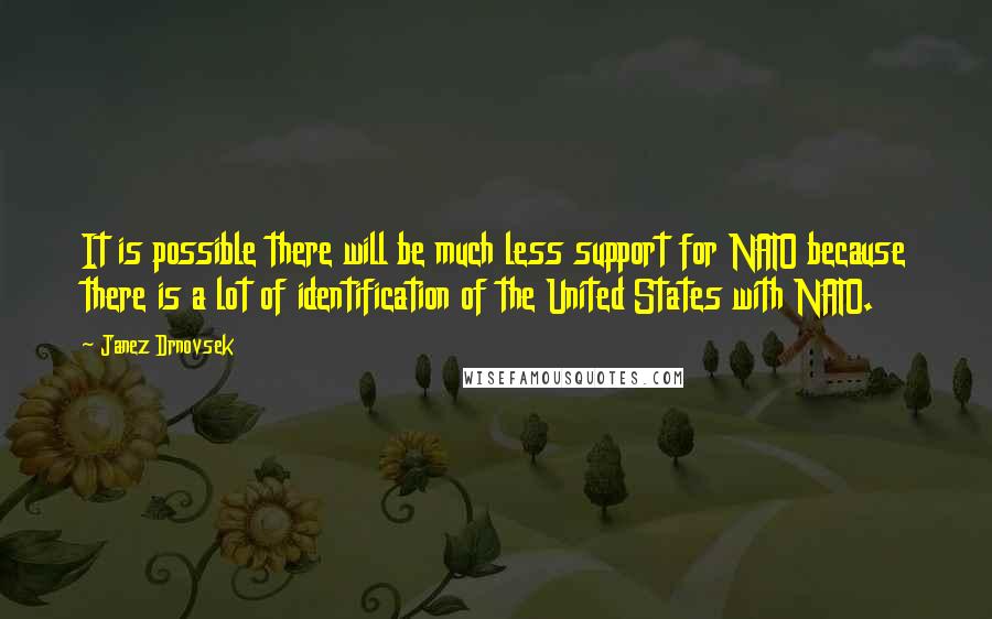 Janez Drnovsek Quotes: It is possible there will be much less support for NATO because there is a lot of identification of the United States with NATO.