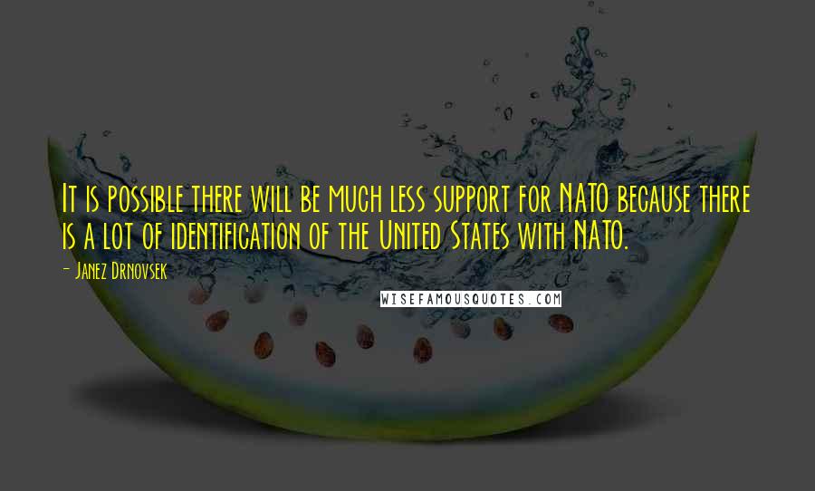 Janez Drnovsek Quotes: It is possible there will be much less support for NATO because there is a lot of identification of the United States with NATO.