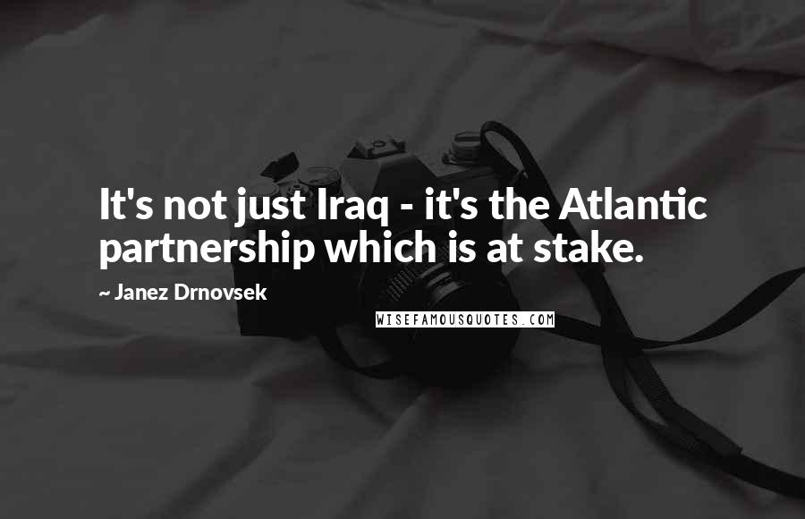 Janez Drnovsek Quotes: It's not just Iraq - it's the Atlantic partnership which is at stake.