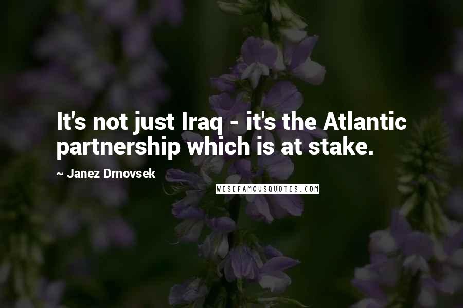 Janez Drnovsek Quotes: It's not just Iraq - it's the Atlantic partnership which is at stake.