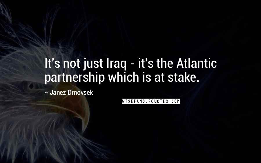 Janez Drnovsek Quotes: It's not just Iraq - it's the Atlantic partnership which is at stake.