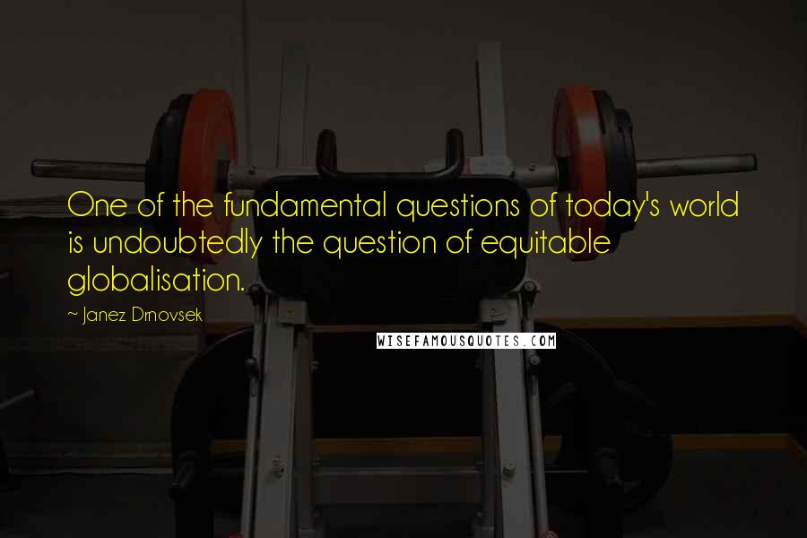 Janez Drnovsek Quotes: One of the fundamental questions of today's world is undoubtedly the question of equitable globalisation.