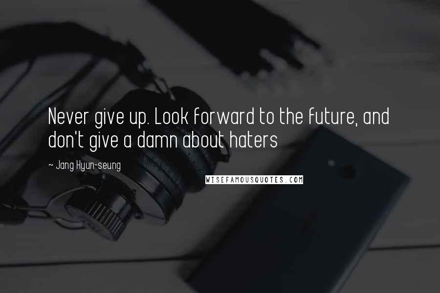 Jang Hyun-seung Quotes: Never give up. Look forward to the future, and don't give a damn about haters