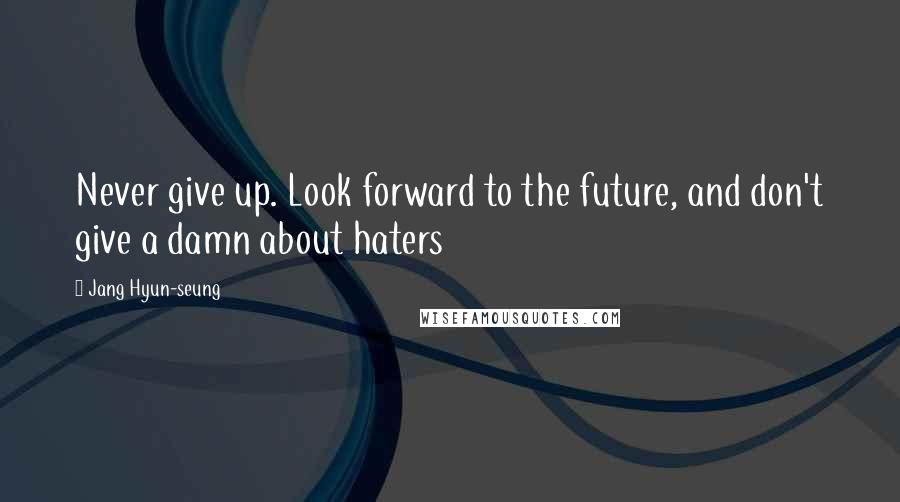 Jang Hyun-seung Quotes: Never give up. Look forward to the future, and don't give a damn about haters