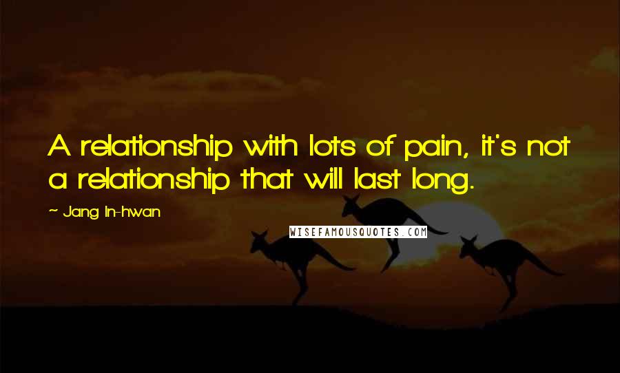 Jang In-hwan Quotes: A relationship with lots of pain, it's not a relationship that will last long.