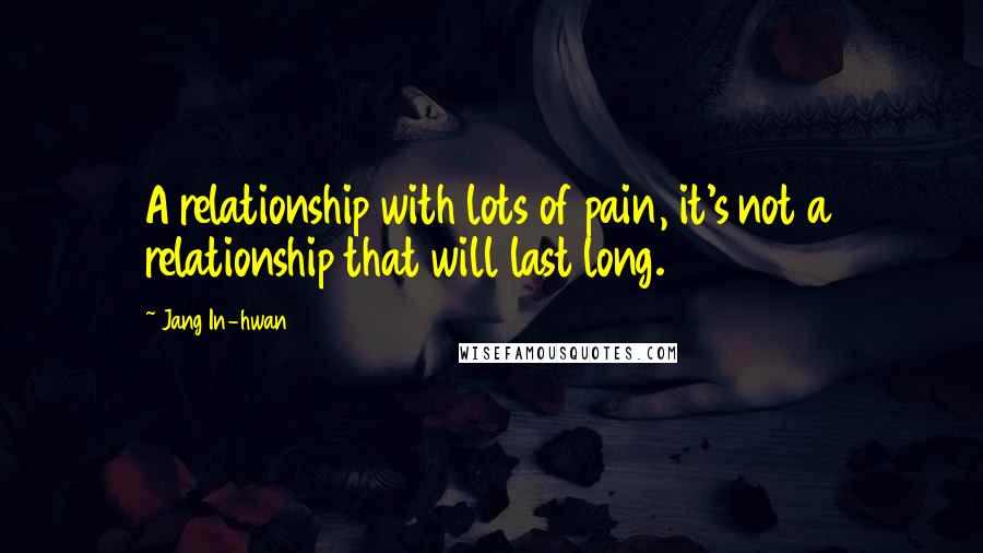 Jang In-hwan Quotes: A relationship with lots of pain, it's not a relationship that will last long.