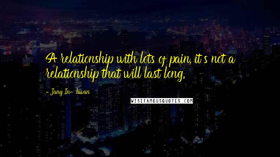 Jang In-hwan Quotes: A relationship with lots of pain, it's not a relationship that will last long.