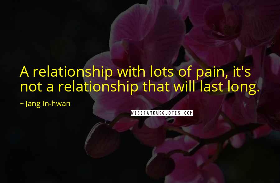 Jang In-hwan Quotes: A relationship with lots of pain, it's not a relationship that will last long.