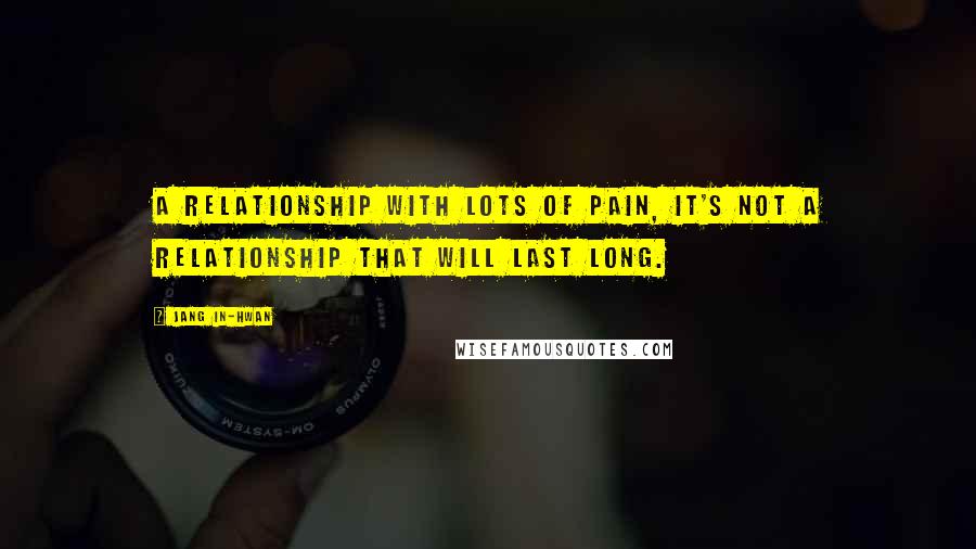 Jang In-hwan Quotes: A relationship with lots of pain, it's not a relationship that will last long.