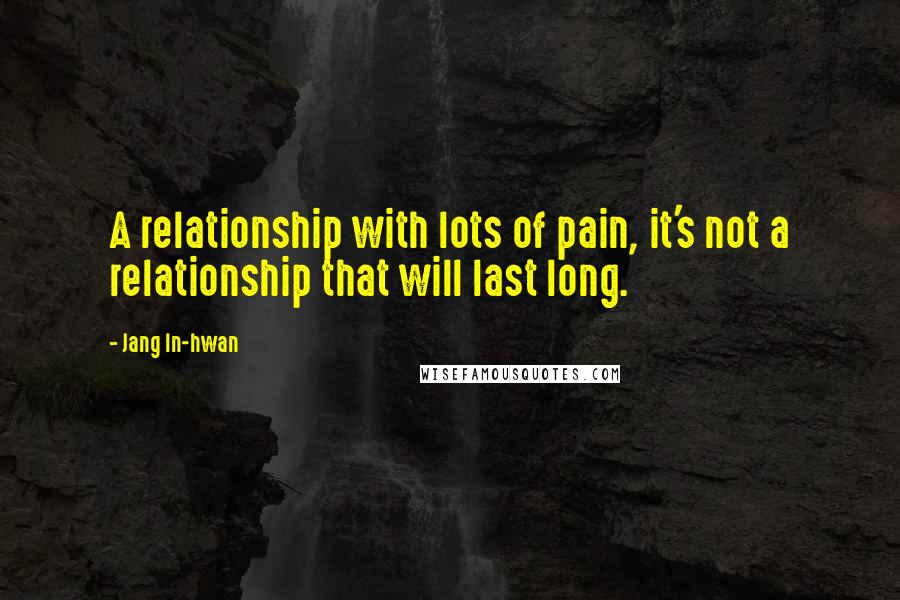 Jang In-hwan Quotes: A relationship with lots of pain, it's not a relationship that will last long.