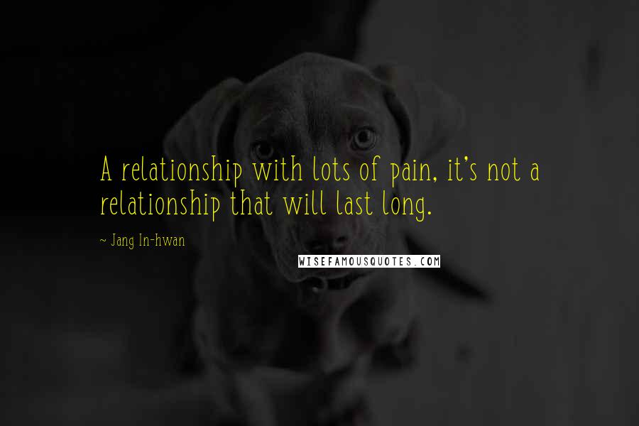 Jang In-hwan Quotes: A relationship with lots of pain, it's not a relationship that will last long.