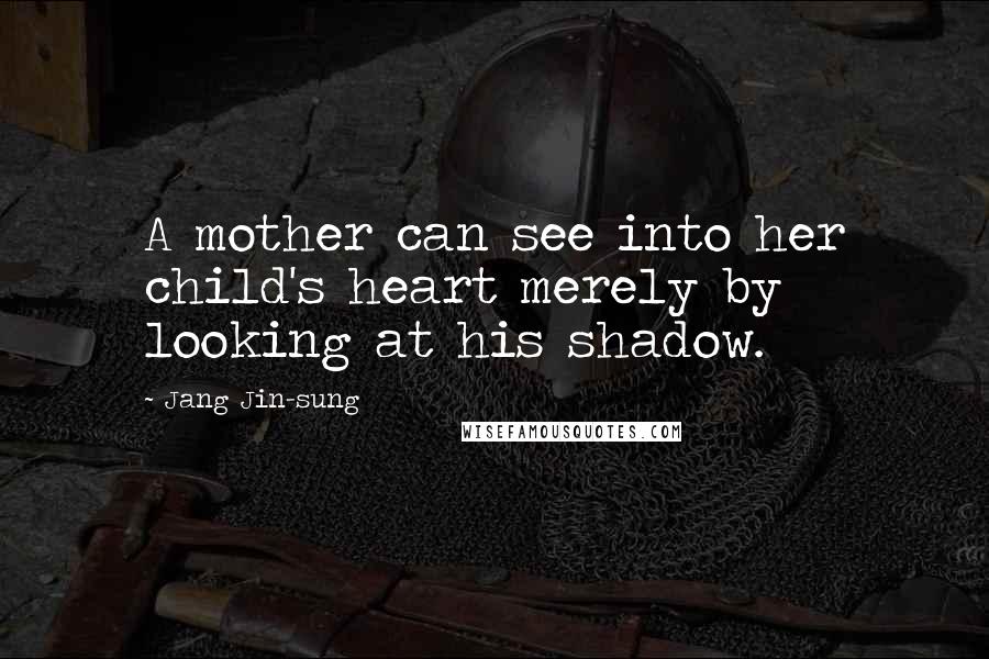 Jang Jin-sung Quotes: A mother can see into her child's heart merely by looking at his shadow.