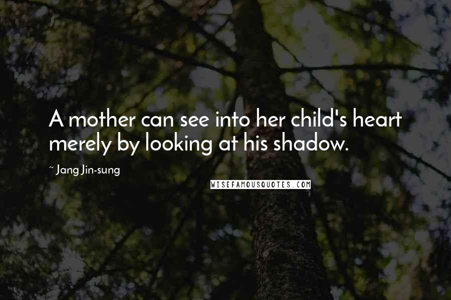 Jang Jin-sung Quotes: A mother can see into her child's heart merely by looking at his shadow.