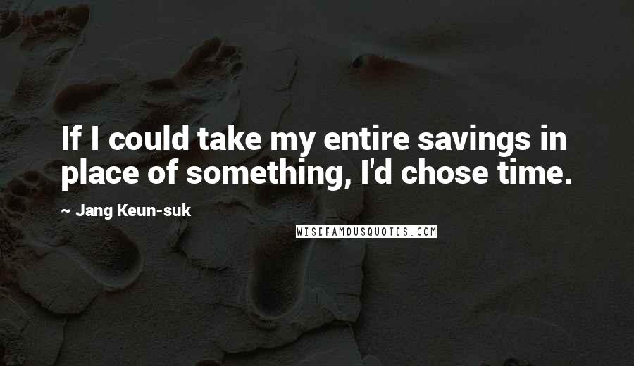 Jang Keun-suk Quotes: If I could take my entire savings in place of something, I'd chose time.