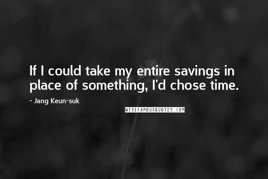 Jang Keun-suk Quotes: If I could take my entire savings in place of something, I'd chose time.