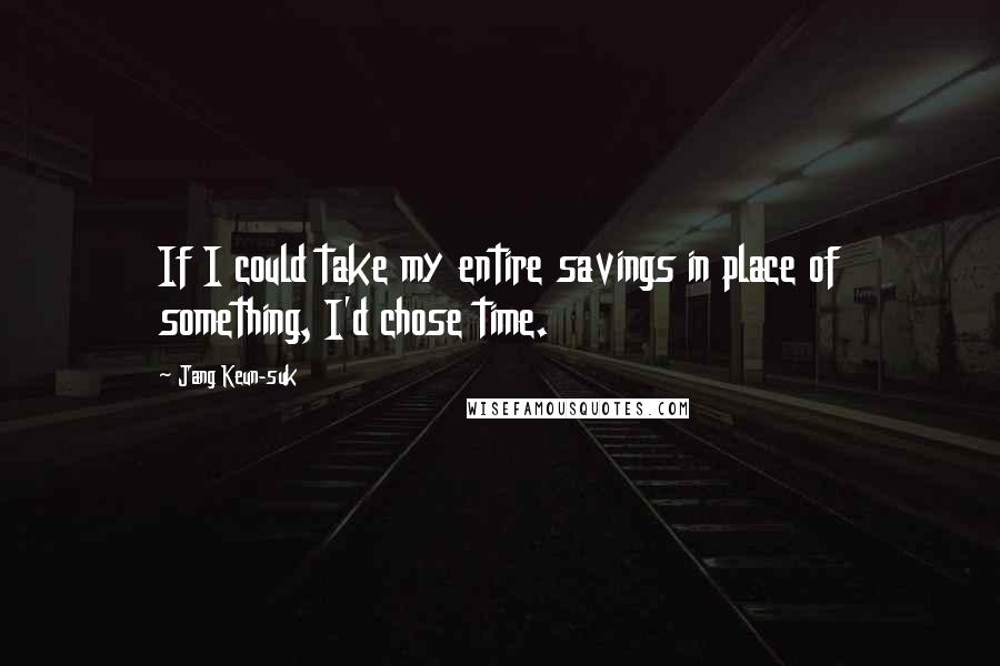 Jang Keun-suk Quotes: If I could take my entire savings in place of something, I'd chose time.