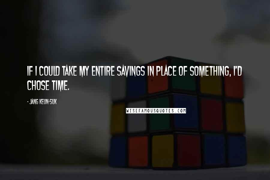 Jang Keun-suk Quotes: If I could take my entire savings in place of something, I'd chose time.