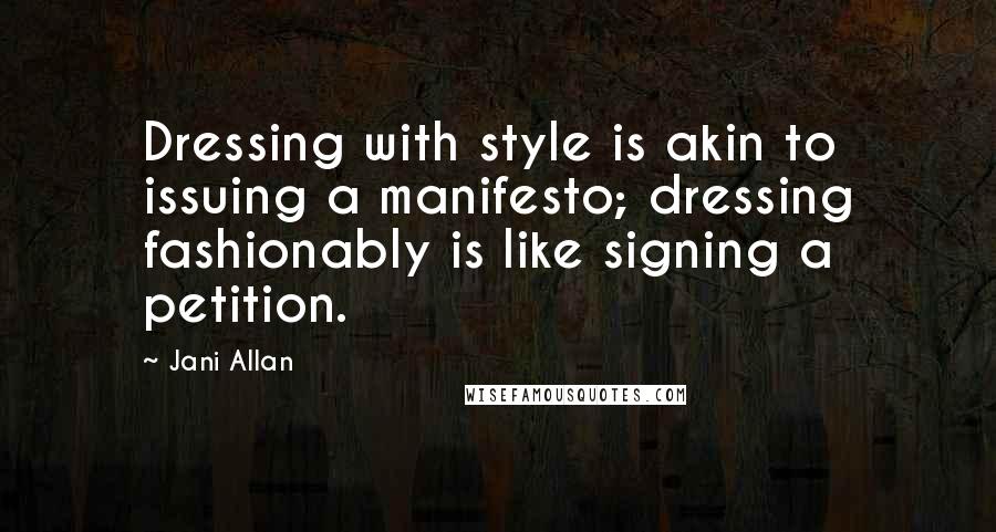 Jani Allan Quotes: Dressing with style is akin to issuing a manifesto; dressing fashionably is like signing a petition.