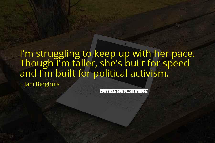 Jani Berghuis Quotes: I'm struggling to keep up with her pace. Though I'm taller, she's built for speed and I'm built for political activism.