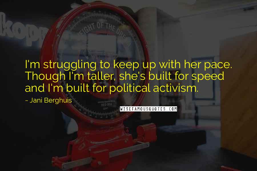 Jani Berghuis Quotes: I'm struggling to keep up with her pace. Though I'm taller, she's built for speed and I'm built for political activism.