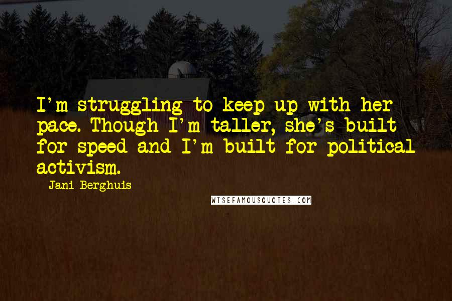 Jani Berghuis Quotes: I'm struggling to keep up with her pace. Though I'm taller, she's built for speed and I'm built for political activism.