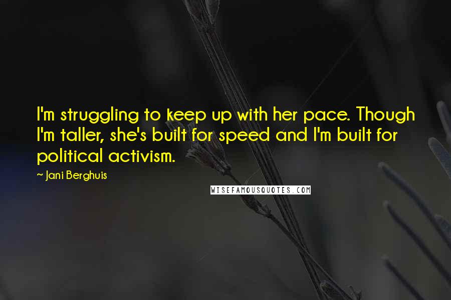 Jani Berghuis Quotes: I'm struggling to keep up with her pace. Though I'm taller, she's built for speed and I'm built for political activism.