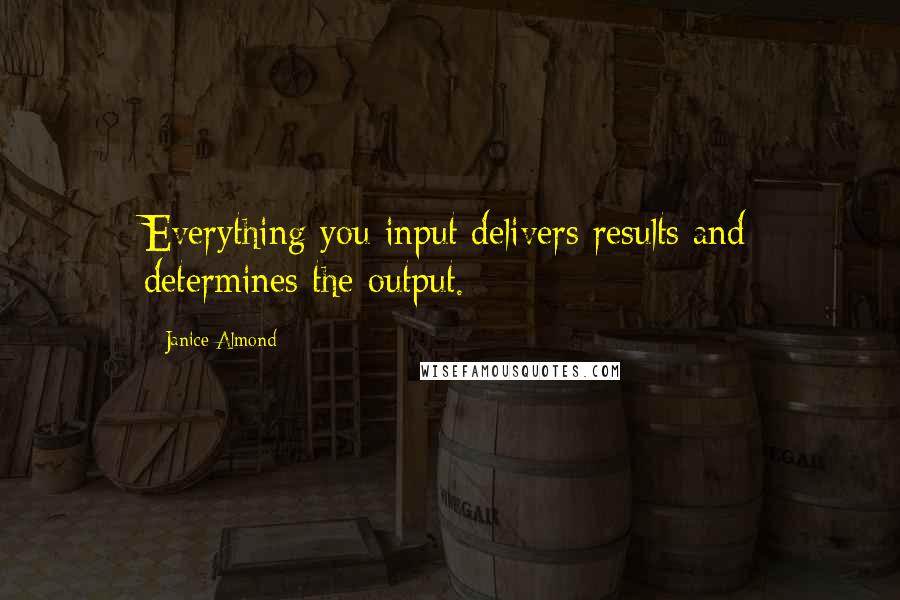 Janice Almond Quotes: Everything you input delivers results and determines the output.