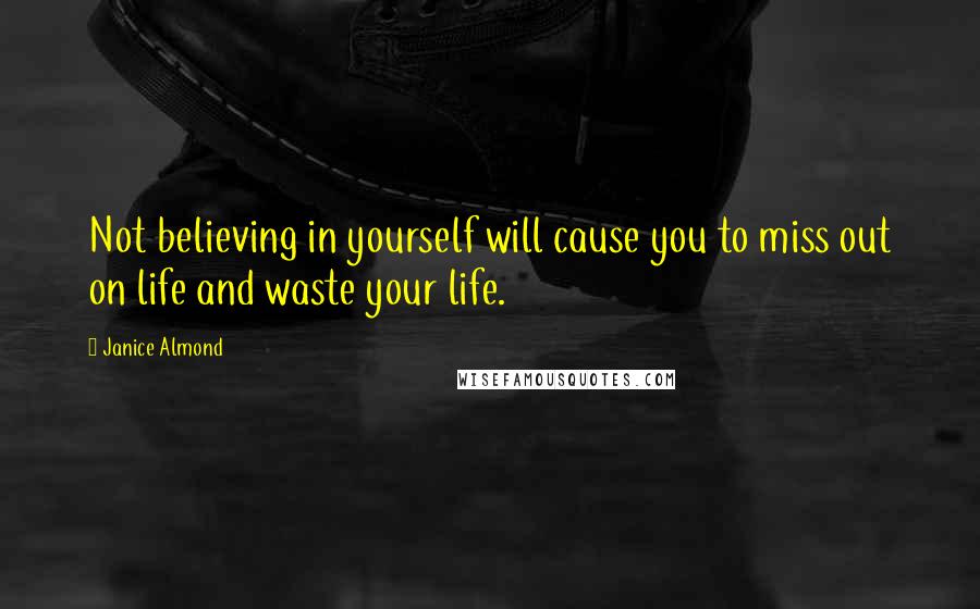 Janice Almond Quotes: Not believing in yourself will cause you to miss out on life and waste your life.