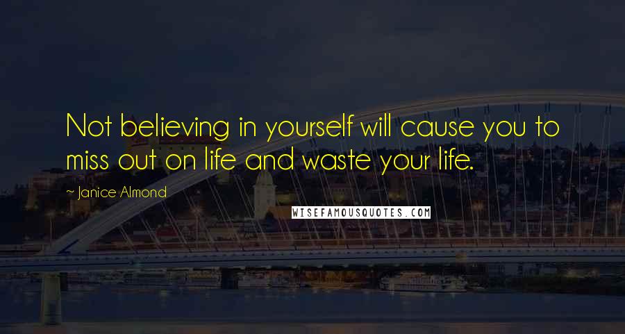 Janice Almond Quotes: Not believing in yourself will cause you to miss out on life and waste your life.