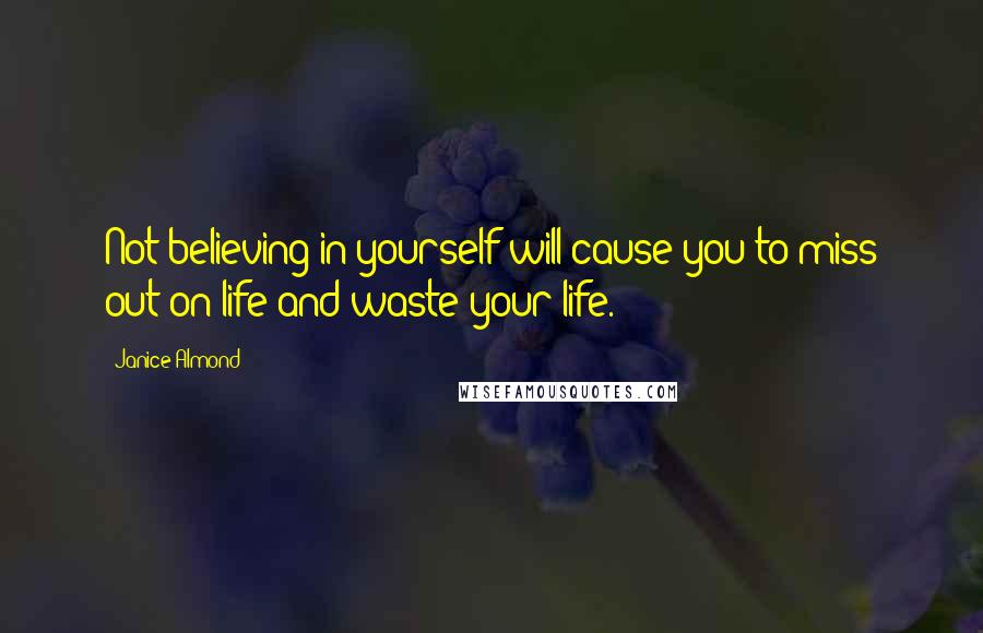 Janice Almond Quotes: Not believing in yourself will cause you to miss out on life and waste your life.