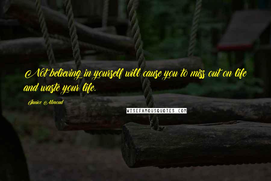 Janice Almond Quotes: Not believing in yourself will cause you to miss out on life and waste your life.