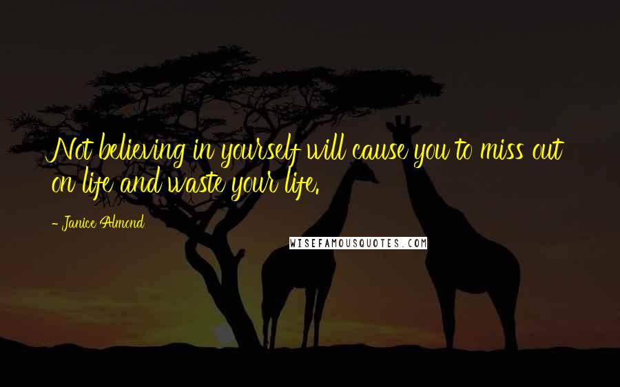 Janice Almond Quotes: Not believing in yourself will cause you to miss out on life and waste your life.