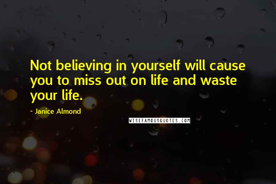 Janice Almond Quotes: Not believing in yourself will cause you to miss out on life and waste your life.