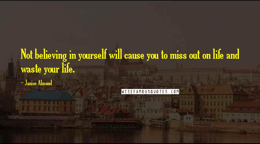 Janice Almond Quotes: Not believing in yourself will cause you to miss out on life and waste your life.