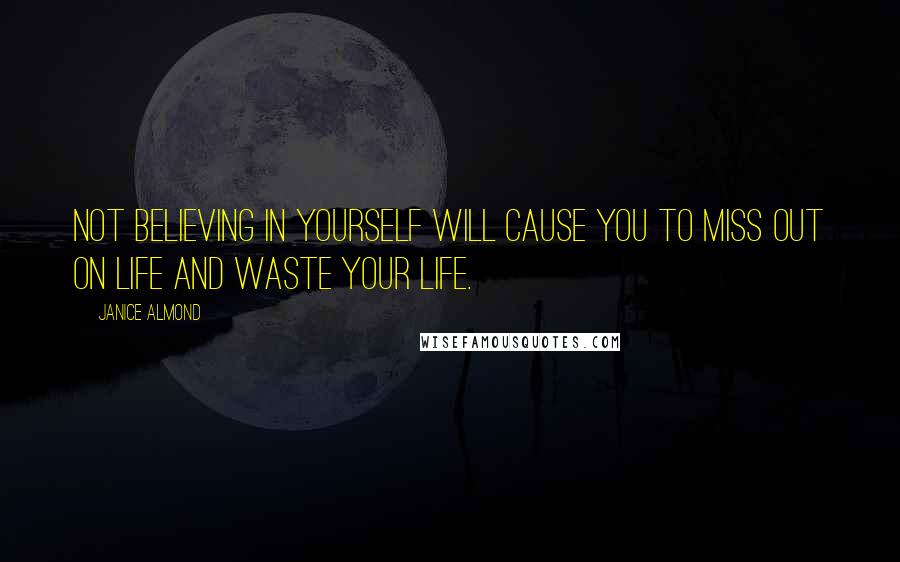 Janice Almond Quotes: Not believing in yourself will cause you to miss out on life and waste your life.