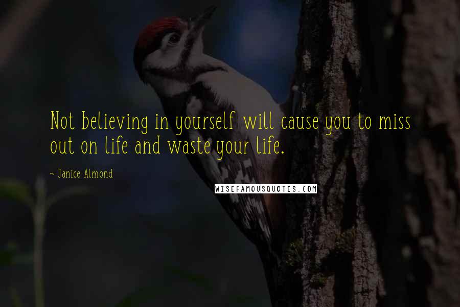 Janice Almond Quotes: Not believing in yourself will cause you to miss out on life and waste your life.