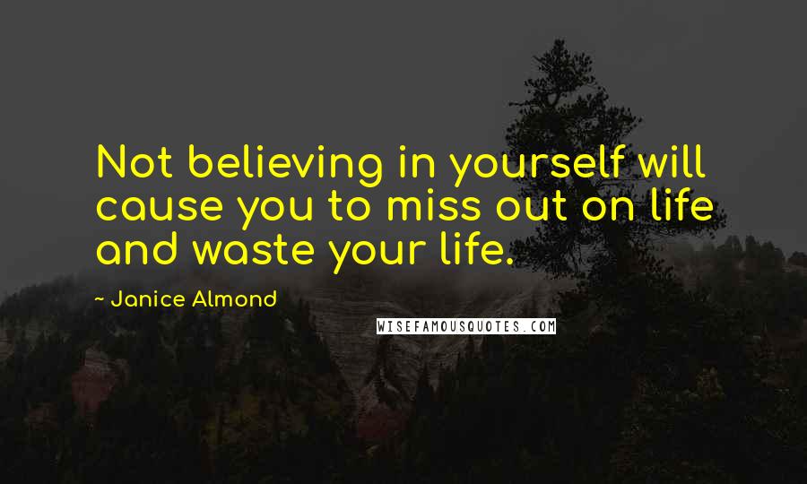 Janice Almond Quotes: Not believing in yourself will cause you to miss out on life and waste your life.