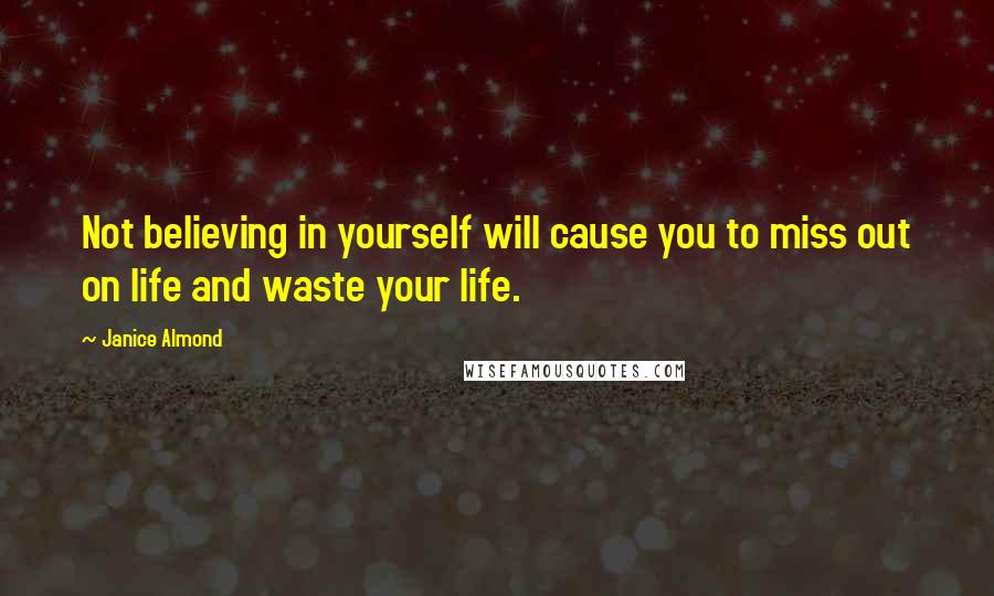 Janice Almond Quotes: Not believing in yourself will cause you to miss out on life and waste your life.