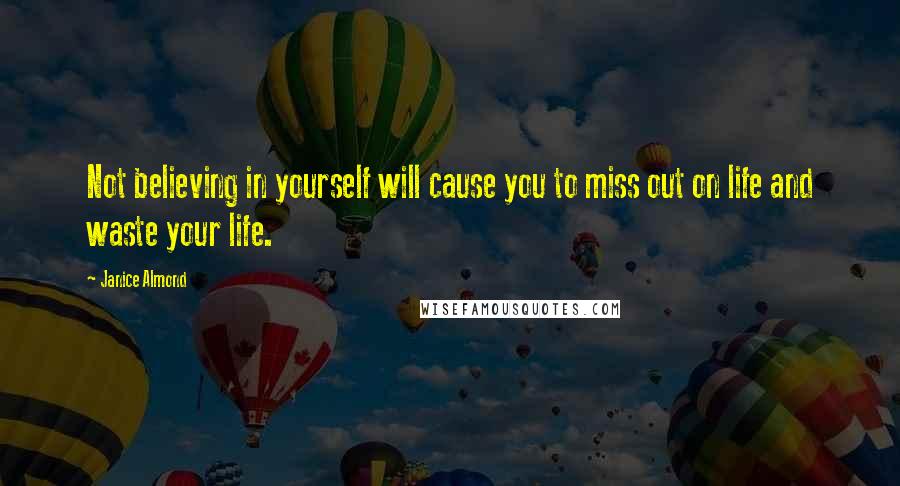 Janice Almond Quotes: Not believing in yourself will cause you to miss out on life and waste your life.