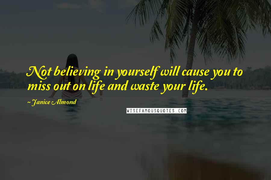 Janice Almond Quotes: Not believing in yourself will cause you to miss out on life and waste your life.